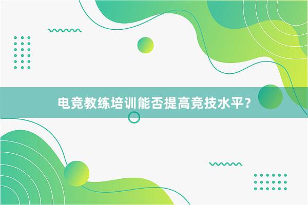 电竞教练培训能否提高竞技水平？