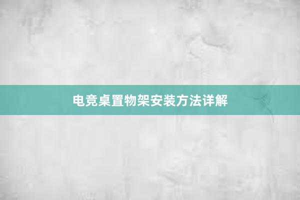 电竞桌置物架安装方法详解