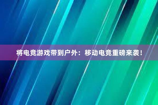 将电竞游戏带到户外：移动电竞重磅来袭！