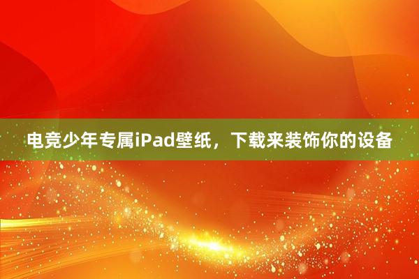 电竞少年专属iPad壁纸，下载来装饰你的设备