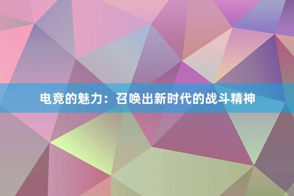 电竞的魅力：召唤出新时代的战斗精神