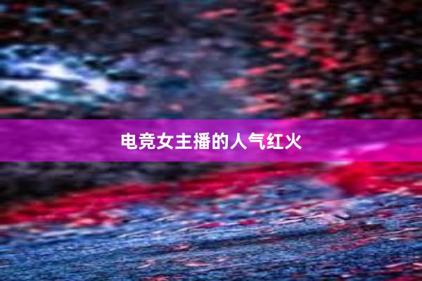 电竞女主播的人气红火