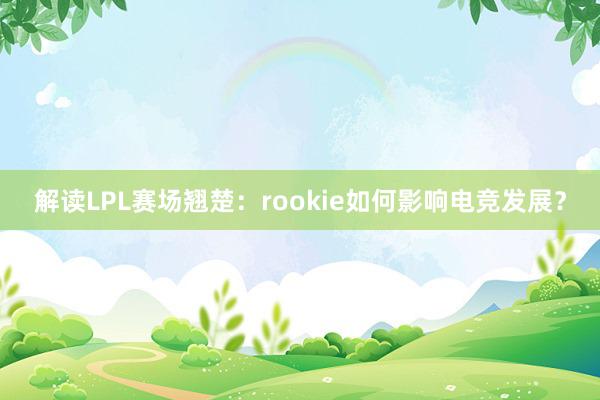 解读LPL赛场翘楚：rookie如何影响电竞发展？