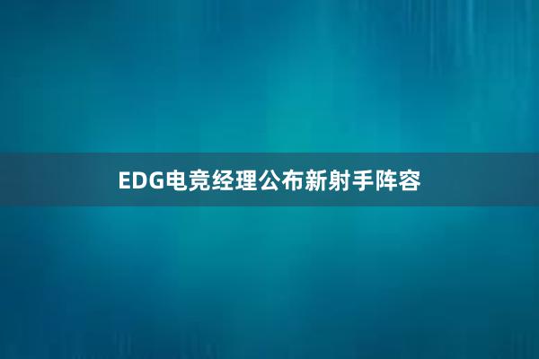 EDG电竞经理公布新射手阵容