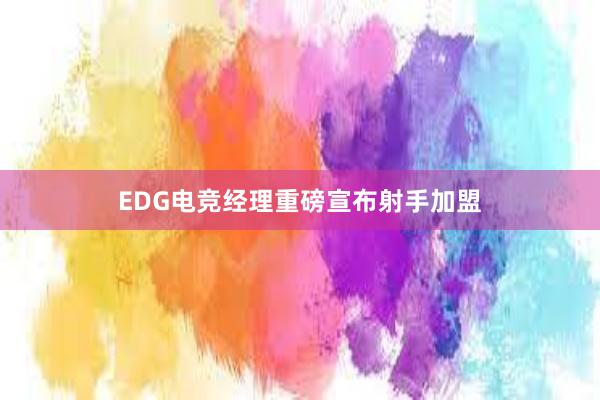 EDG电竞经理重磅宣布射手加盟