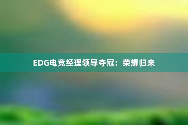 EDG电竞经理领导夺冠：荣耀归来