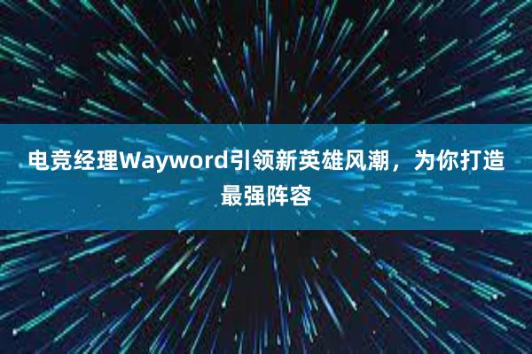 电竞经理Wayword引领新英雄风潮，为你打造最强阵容