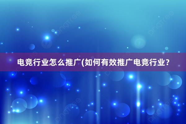 电竞行业怎么推广(如何有效推广电竞行业？