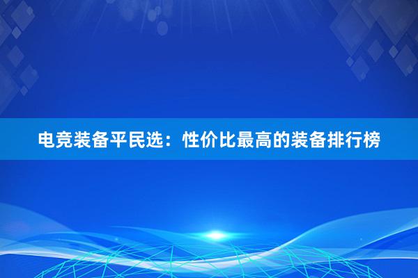 电竞装备平民选：性价比最高的装备排行榜