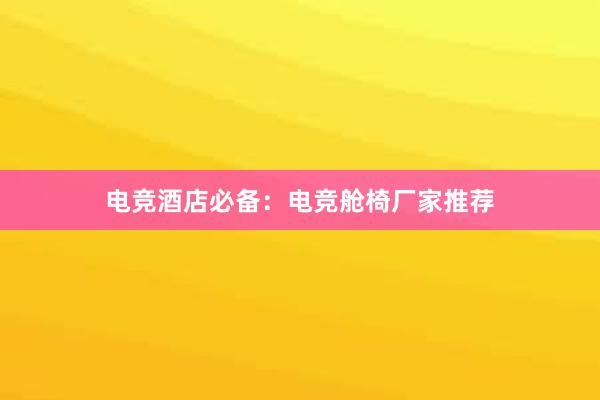 电竞酒店必备：电竞舱椅厂家推荐