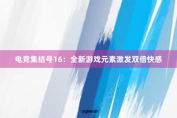 电竞集结号16：全新游戏元素激发双倍快感