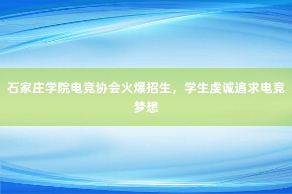 石家庄学院电竞协会火爆招生，学生虔诚追求电竞梦想