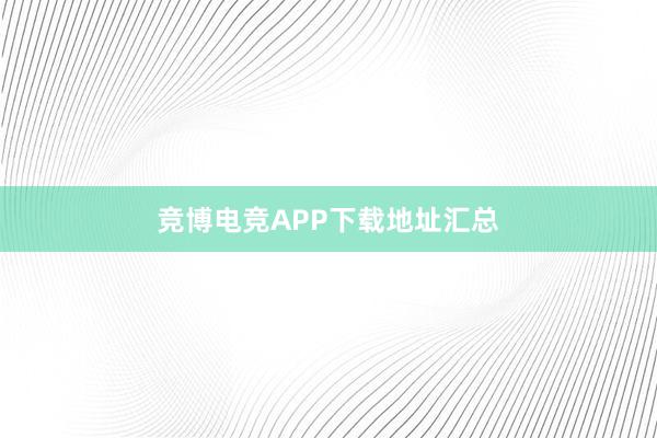 竞博电竞APP下载地址汇总