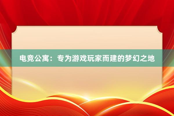 电竞公寓：专为游戏玩家而建的梦幻之地