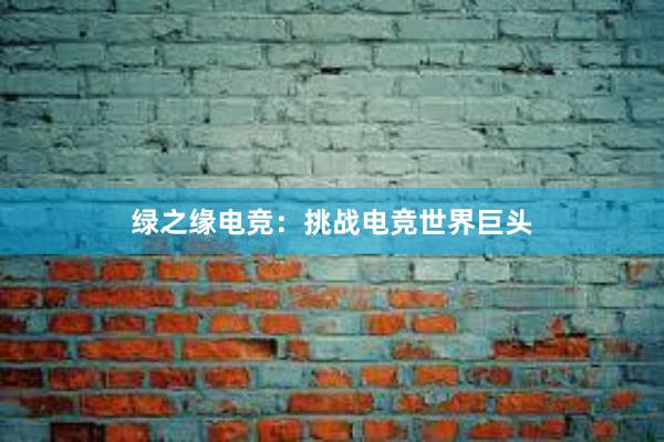 绿之缘电竞：挑战电竞世界巨头