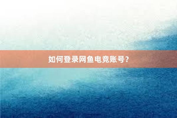 如何登录网鱼电竞账号？