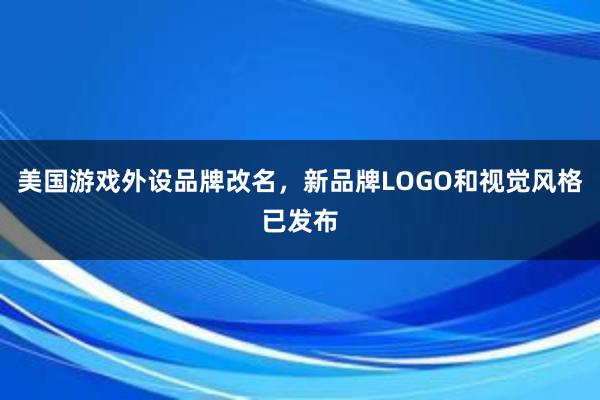 美国游戏外设品牌改名，新品牌LOGO和视觉风格已发布