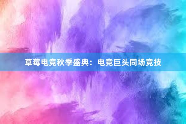 草莓电竞秋季盛典：电竞巨头同场竞技