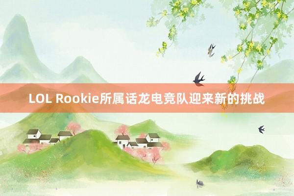 LOL Rookie所属话龙电竞队迎来新的挑战