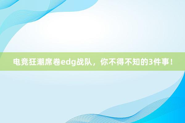 电竞狂潮席卷edg战队，你不得不知的3件事！