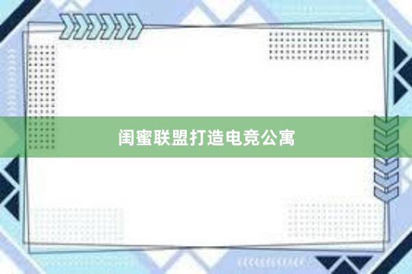 闺蜜联盟打造电竞公寓