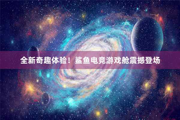 全新奇趣体验！鲨鱼电竞游戏舱震撼登场