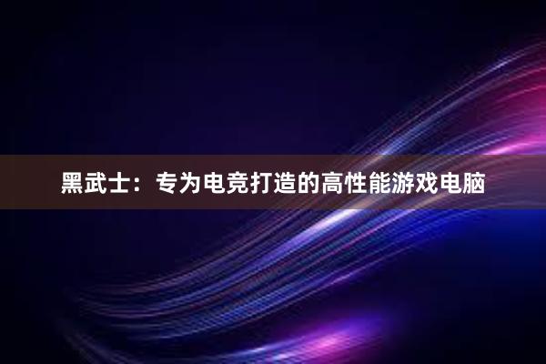 黑武士：专为电竞打造的高性能游戏电脑