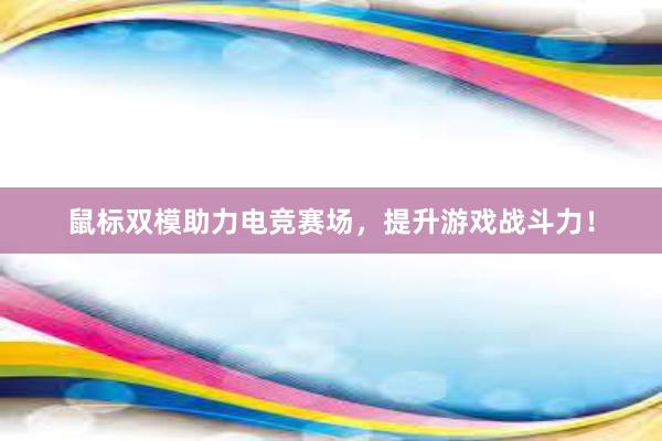 鼠标双模助力电竞赛场，提升游戏战斗力！