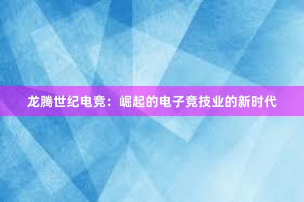 龙腾世纪电竞：崛起的电子竞技业的新时代