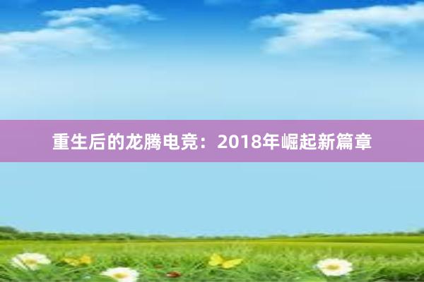 重生后的龙腾电竞：2018年崛起新篇章